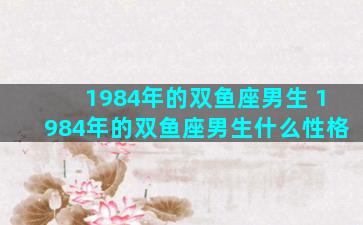 1984年的双鱼座男生 1984年的双鱼座男生什么性格